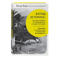Эксмо Питер Берк "Взгляд историка: как фотографии и изображения создают историю"