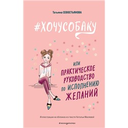 Эксмо Татьяна Севостьянова "ХОЧУ СОБАКУ, или Практическое руководство по исполнению желаний"