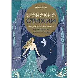 Эксмо Анна Бену "Женские стихии. Исцеляющие практики через архетипы сказок и мифов"