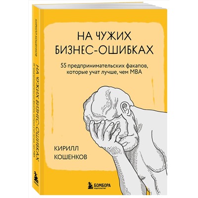 Эксмо Кирилл Кошенков "На чужих бизнес-ошибках. 55 предпринимательских факапов, которые учат лучше, чем МБА"