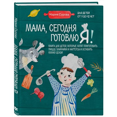 Эксмо Мария Сурова "Мама, сегодня готовлю я! Книга для детей, которые хотят приготовить пиццу, блинчики и наггетсы и оставить кухню целой."