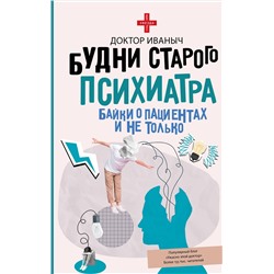 АСТ Доктор Иваныч "Будни старого психиатра. Байки о пациентах и не только"