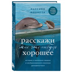 Эксмо Массимо Ваккетта "Расскажи мне что-нибудь хорошее. История о маленьких ежиках и необыкновенном спасении дельфина Каси"