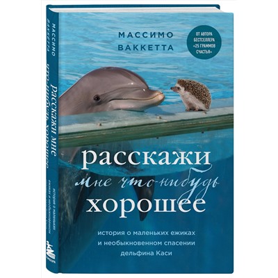 Эксмо Массимо Ваккетта "Расскажи мне что-нибудь хорошее. История о маленьких ежиках и необыкновенном спасении дельфина Каси"