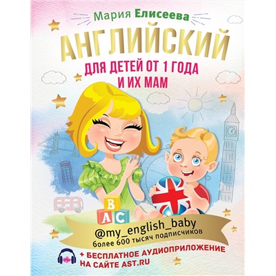 АСТ М. Е. Елисеева "Английский для детей от 1 года и их мам @my_english_baby + аудиоприложение"
