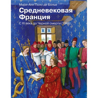 АСТ Мари-Анн Поло де Болье "Средневековая Франция. С XI века до Черной смерти (1348)"