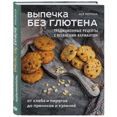 Эксмо Ася Мотина "Выпечка без глютена. Традиционные рецепты с веганским вариантом: от хлеба и пирогов до пряников и куличей"