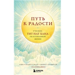 Эксмо Тит Нат Хан "Путь к радости. Учение Тит Нат Хана об осознанной жизни. Ешь, гуляй, сиди, люби отдыхай осознанно."