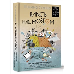 АСТ Полина Сухова "Власть над мозгом. Настрой свои привычки: измени шаблоны поведения, избавься от вредных стереотипов, управляй своими мыслями, временем и целями"