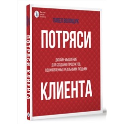 АСТ Волощук П.В. "Потряси клиента: дизайн-мышление для создания продуктов, вдохновленных реальными людьми"
