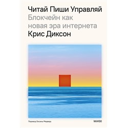 Эксмо Крис Диксон "ЧИТАЙ, ПИШИ, УПРАВЛЯЙ: блокчейн как новая эра интернета"