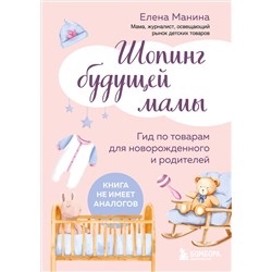 Эксмо Елена Манина "Шопинг будущей мамы. Гид по товарам для новорожденного и родителей"