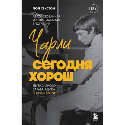 Эксмо Пол Секстон "Чарли сегодня хорош. Авторизованная и официальная биография легендарного барабанщика Rolling Stones"