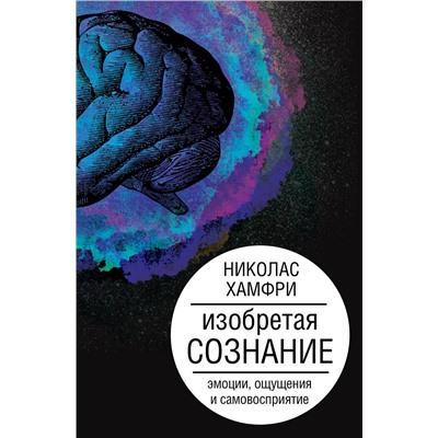 АСТ Хамфри Н. "Изобретая сознание. Эмоции, ощущения и самовосприятие"
