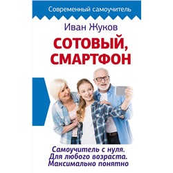 АСТ Иван Жуков "Сотовый, смартфон. Самоучитель с нуля. Для любого возраста. Максимально понятно"
