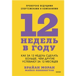 Эксмо Брайан Моран, Майкл Леннингтон "12 недель в году. Как за 12 недель сделать больше, чем другие успевают за 12 месяцев"