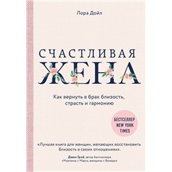 Эксмо Лора Дойл "Счастливая жена. Как вернуть в брак близость, страсть и гармонию"