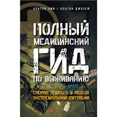 АСТ Альтон Эми, Альтон Джозеф "Полный медицинский гид по выживанию. Скорая помощь в любой экстремальной ситуации"