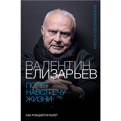 АСТ Инесса Плескачевская "Валентин Елизарьев. Полет навстречу жизни. Как рождается балет"