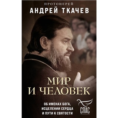 Эксмо Протоиерей Андрей Ткачев "Мир и человек. Об именах Бога, исцелении сердца и пути к святости"