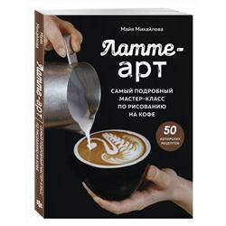 Эксмо Майя Михайлова "Латте-арт. Самый подробный мастер-класс по рисованию на кофе"