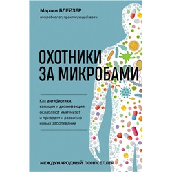 Эксмо Мартин Блейзер "Охотники за микробами. Как антибиотики, санация и дезинфекция ослабляют иммунитет и приводят к развитию новых заболеваний"