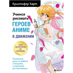 Эксмо Кристофер Харт "Учимся рисовать героев аниме в движении. Пошаговые уроки по работе с эмоциями и пластикой для начинающих"