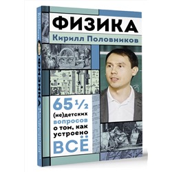 АСТ Кирилл Половников "Физика. 65 ½ (не)детских вопросов о том, как устроено всё"