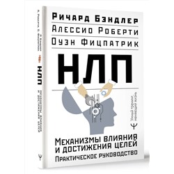 АСТ Ричард Бэндлер, Алессио Роберти, Оуэн Фицпатрик "НЛП. Механизмы влияния и достижения целей. Практическое руководство"