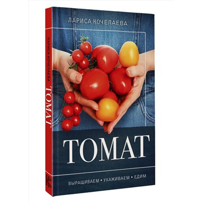 АСТ Лариса Кочелаева "Томат. Выращиваем, ухаживаем и едим"