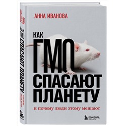 Эксмо Анна Иванова "Как ГМО спасают планету и почему люди этому мешают"