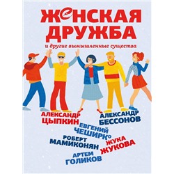 АСТ Александр Цыпкин, Александр Бессонов, Евгений ЧеширКо, Роберт Мамиконян, Жука Жукова, Артем Голиков "Женская дружба и другие вымышленные существа"