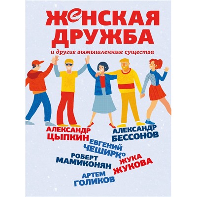 АСТ Александр Цыпкин, Александр Бессонов, Евгений ЧеширКо, Роберт Мамиконян, Жука Жукова, Артем Голиков "Женская дружба и другие вымышленные существа"