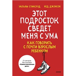 Эксмо Уильям Стиксруд, Нед Джонсон "Этот подросток сведет меня с ума! Как говорить с почти взрослым ребенком"