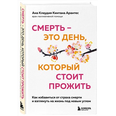 Эксмо Ана Клаудия Кинтана Арантес "Смерть – это день, который стоит прожить. Как избавиться от страха смерти и взглянуть на жизнь под новым углом"