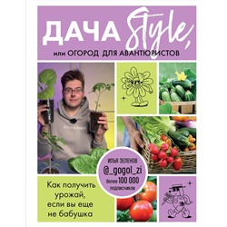Эксмо Илья Зеленов "Дача Style, или огород для авантюристов. Как получить урожай, если вы еще не бабушка"