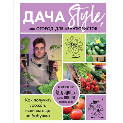 Эксмо Илья Зеленов "Дача Style, или огород для авантюристов. Как получить урожай, если вы еще не бабушка"