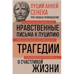 Эксмо Луций Сенека "Луций Анней Сенека. Нравственные письма к Луцилию. Трагедии. О счастливой жизни"