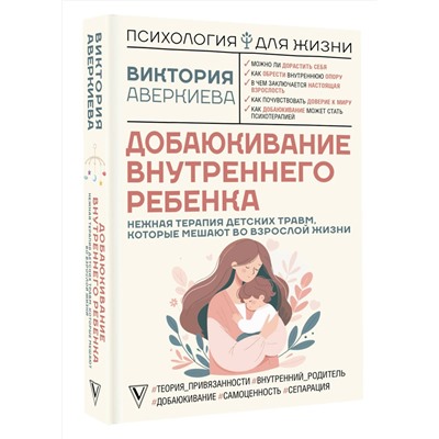 АСТ Виктория Аверкиева "Добаюкивание внутреннего ребенка. Нежная терапия детских травм, которые мешают во взрослой жизни"