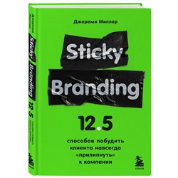 Эксмо Джереми Миллер "Sticky Branding. 12,5 способов побудить клиента навсегда "прилипнуть" к компании"