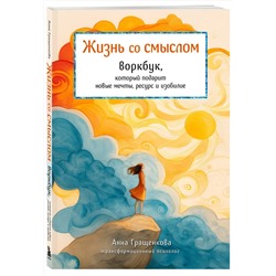 Эксмо Анна Гращенкова "Жизнь со смыслом. Воркбук, который подарит новые мечты, ресурс и изобилие"