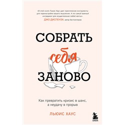 Эксмо Льюис Хаус "Собрать себя заново. Как превратить кризис в шанс, а неудачу в прорыв"