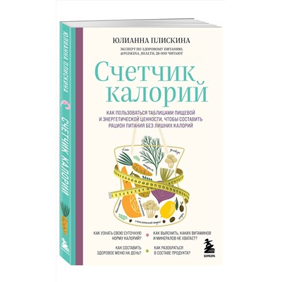 Эксмо Юлианна Плискина "Счетчик калорий. Как пользоваться таблицами пищевой и энергетической ценности, чтобы составить рацион питания без лишних калорий"