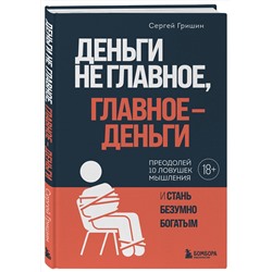 Эксмо Сергей Гришин "Деньги не главное, главное — деньги. Преодлолей 10 ловушек мышления и стань безумно богатым"