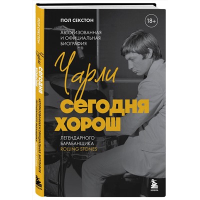 Эксмо Пол Секстон "Чарли сегодня хорош. Авторизованная и официальная биография легендарного барабанщика Rolling Stones"