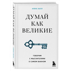 Эксмо Алекс Белл "Думай как великие. Говорим с мыслителями о самом важном"