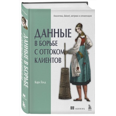 Эксмо Карл Голд "Данные в борьбе с оттоком клиентов. Аналитика, dataset, метрики и сегментация"