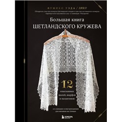 Эксмо Фумико Уэда "Большая книга Шетландского кружева. 12 изысканных шалей, шарфов и палантинов для вязания на спицах"