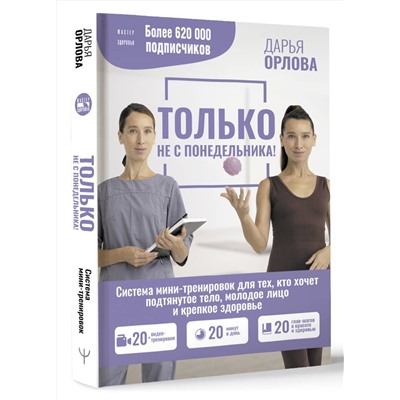 АСТ Дарья Орлова "ТОЛЬКО НЕ С ПОНЕДЕЛЬНИКА! Система мини-тренировок для тех, кто хочет подтянутое тело, молодое лицо и крепкое здоровье"