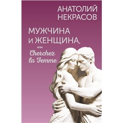 АСТ Анатолий Некрасов "Мужчина и Женщина, или Cherchez la Femme"